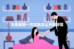 夫妻离婚一方出轨怎么判最好呢