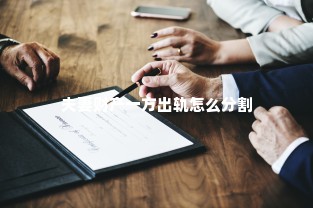 夫妻财产一方出轨怎么分割